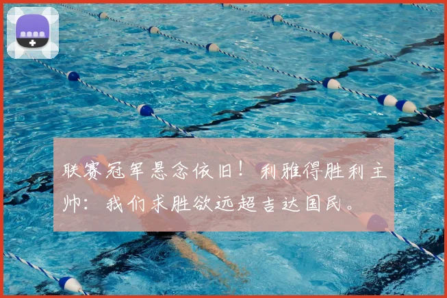 联赛冠军悬念依旧!利雅得胜利主帅:我们求胜欲远超吉达国民。