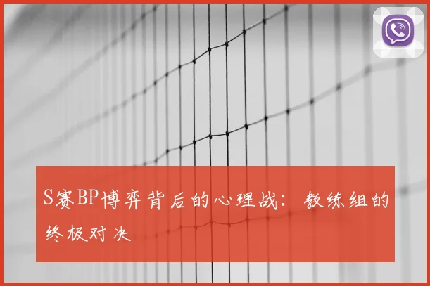 S赛BP博弈背后的心理战：教练组的终极对决