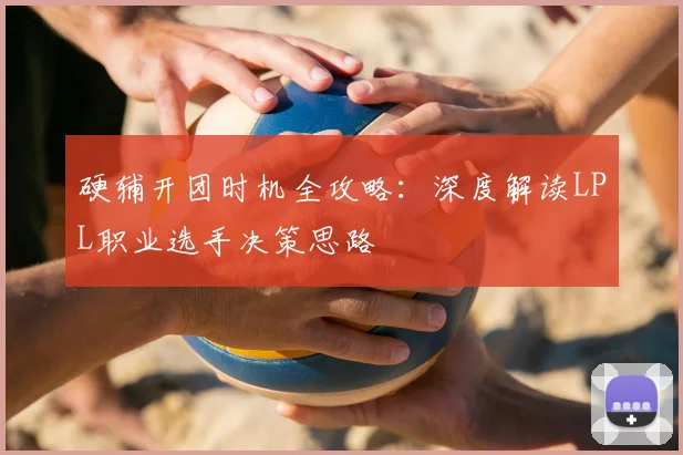 硬辅开团时机全攻略：深度解读LPL职业选手决策思路