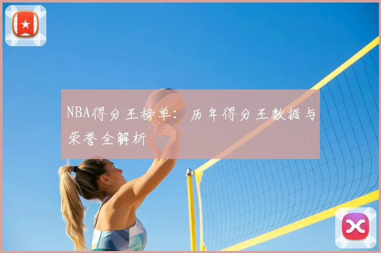 NBA得分王榜单：历年得分王数据与荣誉全解析