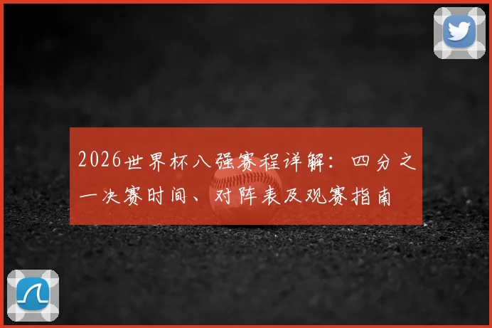 2026世界杯八强赛程详解:四分之一决赛时间、对阵表及观赛指南