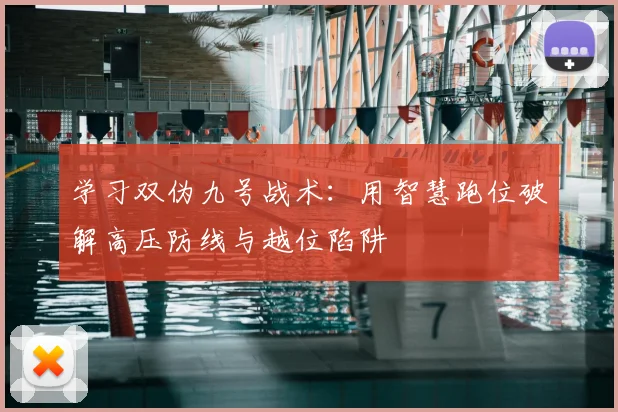 学习双伪九号战术：用智慧跑位破解高压防线与越位陷阱