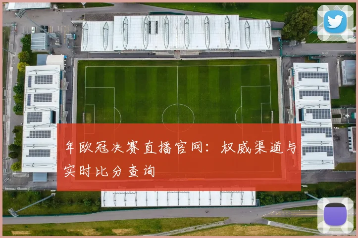 年欧冠决赛直播官网：权威渠道与实时比分查询