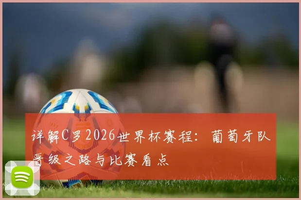 详解C罗2026世界杯赛程：葡萄牙队晋级之路与比赛看点