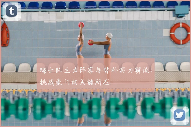 瑞士队主力阵容与替补实力解读:挑战豪门的关键所在