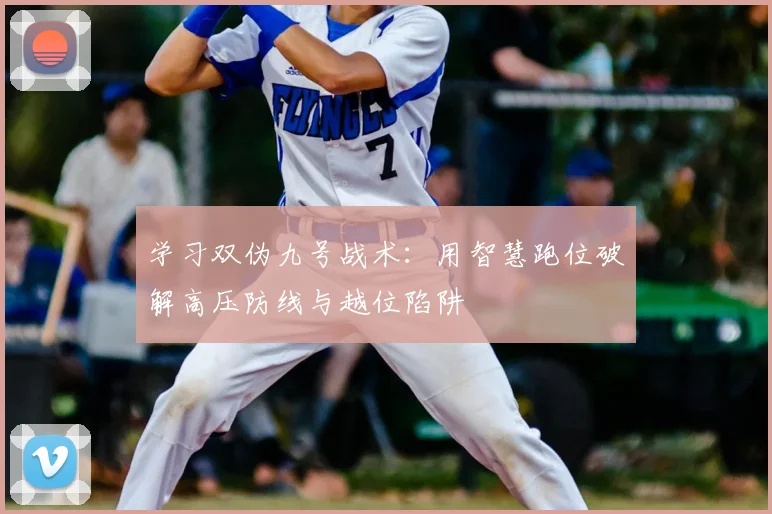 学习双伪九号战术：用智慧跑位破解高压防线与越位陷阱
