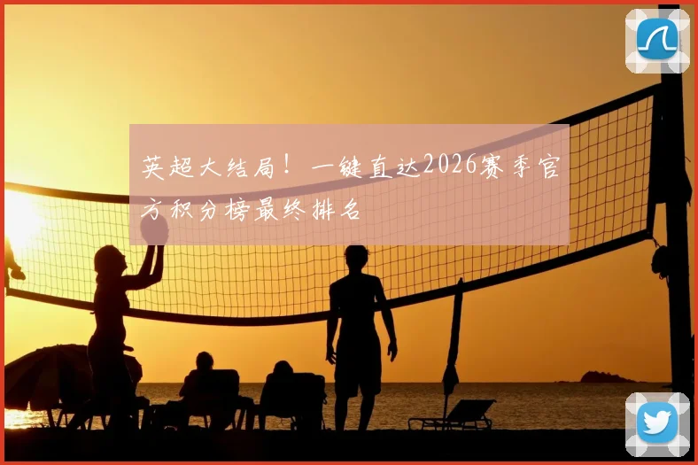 英超大结局！一键直达2026赛季官方积分榜最终排名