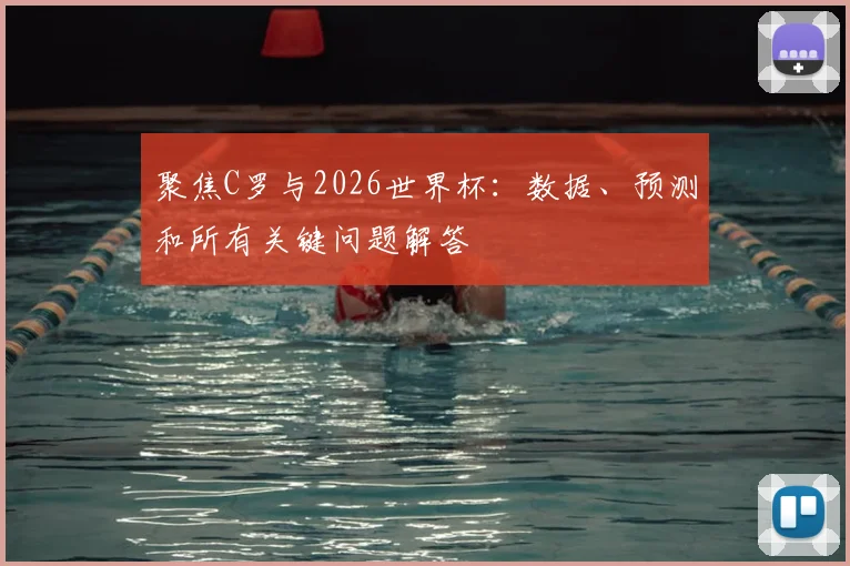 聚焦C罗与2026世界杯：数据、预测和所有关键问题解答