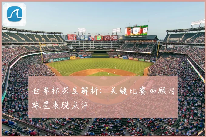 世界杯深度解析:关键比赛回顾与球星表现点评